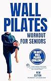 WALL PILATES WORKOUTS FOR SENIORS OVER 60 : 10 Minutes Daily Exercise to Ease Back Pain, Strengthen your Core, Improve your Balance, Posture and Prevent ... Challenge (Daily Exercise Routines Book 2)