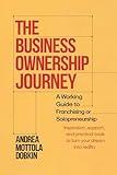 The Business Ownership Journey; A Working Guide to Franchising or Solopreneurship: Inspiration, Support, and Practical Tools to Turn Your Dream into Reality