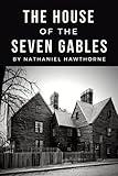 The House of the Seven Gables: The Original 1851 American Gothic Romance Novel