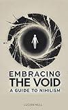 Embracing the Void A guide to Nihilism: Happiness in a Meaningless World