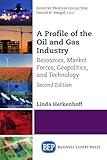 A Profile of the Oil and Gas Industry: Resources, Market Forces, Geopolitics, and Technology (Industry Profiles Collection)