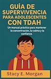 GUÍA DE SUPERVIVENCIA PARA ADOLESCENTES CON TDAH: Un manual práctico para mantener la concentración, la calma y la confianza (Spanish Edition)