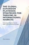 The Global Expansion Playbook: Strategies for Thriving in International Markets: Featuring Insights from the Ease of Doing Business Project