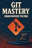 Git Mastery: From Novice to Pro