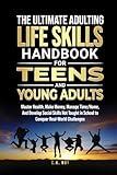 The Ultimate Adulting Life Skills Handbook for Teens and Young Adults: Master Health, Make Money, Manage Time/Home, And Develop Social Skills Not ... Challenges (Ultimate Skills Handbooks)