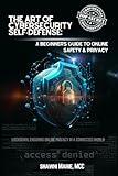 The Art of Cybersecurity Self-Defense: A Beginner's Guide to Online Safety and Privacy: Lockdown, Ensuring Online Privacy in a Connected World