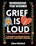 Grief Is Loud: Workbook for Women: A Recovery Handbook for the Raw, the Real, and the Loudly Grieving