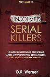 Unsolved Serial Killers: 10 More Frightening True Crime Cases of Unidentified Serial Killers (The Ones You've Never Heard of) Volume 3