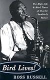 Bird Lives!: The High Life And Hard Times Of Charlie (yardbird) Parker