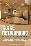 HOME NETWORKING GUIDE FOR BEGINNERS: Easy Step-By-Step Technique to Setting Up, Building, And Optimize Your House Connectivity