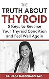 THE TRUTH ABOUT THYROID: 5 Keys to Reverse Your Thyroid Condition and Feel Well Again