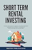 Short Term Rental Investing: Step-By-Step Guide to Create a Vacation Property Business on Autopilot to Generate Passive Income and Retire Early