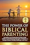 The Power of Biblical Parenting : Strengthen your Family Bond & Raise Godly Children with Faith-Based Discipline & Wisdom to Navigate Modern Worldly Challenges with Grace.