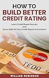 How to Build Better Credit Rating: Learn Credit Repair Secrets And Score High On Your Credit Report to Excellent