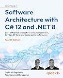 Software Architecture with C# 12 and .NET 8 - Fourth Edition: Build enterprise applications using microservices, DevOps, EF Core, and design patterns for Azure