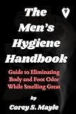 THE MEN’S HYGIENE HANDBOOK: Guide to Eliminating Body and Foot Odor While Smelling Great