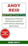 ANDY REID : A Biography of the Coach Who Masterminded the Chief’s Back-to-Back Super Bowl Victory