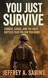 You Just Survive: Combat, Chaos, and the Quiet Battles That Follow You Home (The You Just Series Book 1)