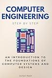Computer Engineering Step by Step: An Introduction to the Foundations of Computer Systems and Design (Step By Step Subject Guides)