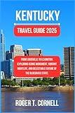 Kentucky Travel Guide 2025: From Louisville to Lexington: Exploring Iconic Monument, Vibrant Nightlife, and Delectable Cuisine of the Bluegrass State. (The Ultimate Tourist's Adventure)