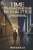 Time Transcending Moralities: A Moral Code for the Past, Present, and Future