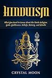 Hinduism: What You Need to Know about the Hindu Religion, Gods, Goddesses, Beliefs, History, and Rituals