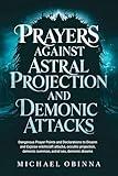 Prayers Against Astral Projection And Demonic Attacks: Dangerous Prayer Points and Declarations to Disarm and Expose witchcraft attacks, occultic projection, ... demonic summon, astral sex, demonic dreams