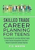 Skilled Trade Career Planning For Teens: The Handbook Of Lucrative Skilled Trades & High Paying Occupations That Don't Require Expensive College Degrees ... For Teens: Success Without Student Loans 3)