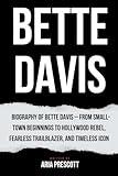 BETTE DAVIS: Biography of Bette Davis – From Small Town Beginnings to Hollywood Rebel, Fearless Trailblazer, and Timeless Icon (Biographies of the Greatest Actors and Entertainers)