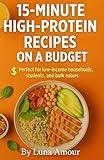 15-Minute High-Protein Recipes on a Budget: Perfect for low-income households, students, and bulk eaters. (The 15-Minute Protein Fix™ Fast. Filling. Fuel for Every Lifestyle. Book 7)