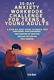 30-Day Anxiety Workbook Challenge for Teens & Young Adults: A Step-by-Step Guide to Break Free from Worry, Gain Confidence, Take Control of Your Life, ... Deserve. (The 30-Day Challenge Series 1)