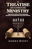 A TREATISE ON CHRISTIAN MINISTRY: MAKING THE MOST OF GOD'S COMMAND, METHODS AND RESOURCES IN LIFE AND MINISTRY