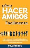 Cómo hacer amigos fácilmente: Guía para aumentar tu carisma, hablar con cualquier persona, mantener conversaciones y hacer amigos de verdad (Cole McBride Español) (Spanish Edition)