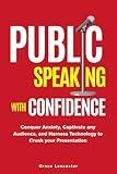 Public Speaking with Confidence: Conquer Anxiety, Captivate any Audience, and Harness Technology to Crush Your Presentation