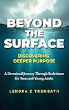 Beyond the Surface: Discovering Deeper Purpose, A Devotional Journey Through Ecclesiastes for Teens and Young Adults