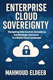 Enterprise Cloud Sovereignty: Navigating Data Control, Compliance, and Strategic Autonomy in a Global Cloud Landscape (The Cloud Transformation Playbook: Your Enterprise's Journey to Mastery)