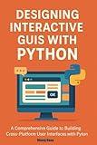 Designing Interactive GUIs with Python: A Comprehensive Guide to Building Cross-Platform User Interfaces with Python