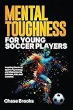 Mental Toughness for Young Soccer Players: Inspiring Stories of Sports Psychology and Motivation for Athletes, Kids, and Coaches