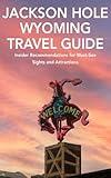 Jackson Hole, Wyoming Travel Guide: Insider Recommendations for Must-See Sights and Attractions