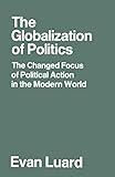 The Globalization of Politics: The Changed Focus of Political Action in the Modern World (Changed Basis of Political Action in the Modern World)