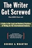 The Writer Got Screwed (but didn't have to): Guide to the Legal and Business Practices of Writing for the Entertainment Industry