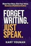 Forget Writing. Just Speak: Share Your Story. Own Your Voice. Become a Published Author