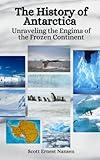 The History of Antarctica: Unraveling the Enigma of the Frozen Continent