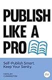 Publish Like a Pro: Self-Publish Smart. Keep Your Sanity (The Author Guidebooks)