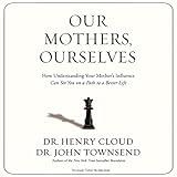 Our Mothers, Ourselves: How Understanding Your Mother's Influence Can Set You on a Path to a Better Life