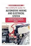 The Complete Guide To Automotive Wiring And Electrical System: A Comprehensive Overview of Automotive Wiring and Electrical Systems (The Automotive Masters Series)