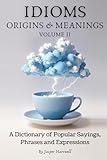 IDIOMS Origins & Meanings: Volume II: A Dictionary of Popular Sayings, Phrases & Expressions: Etymology of the Study and History behind 'Why Do We Say ... Collection - IDIOMS: Origins & Meanings)