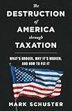 The Destruction of America through Taxation: What's Broken, Why It's Broken And How To Fix It.