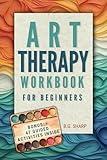 Art Therapy Workbook for Beginners: Simple Steps to Find Healthy Outlets, Express Deep Emotions, and Uncover the Joy of Self-Discovery