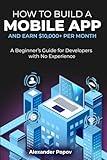 How to Build a Mobile App and Earn $10,000+ per Month: A Beginner’s Guide for Developers with No Experience